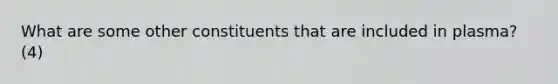 What are some other constituents that are included in plasma? (4)