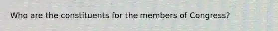 Who are the constituents for the members of Congress?