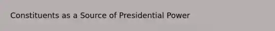 Constituents as a Source of Presidential Power