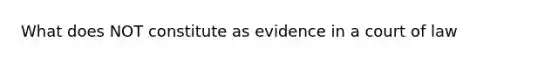 What does NOT constitute as evidence in a court of law