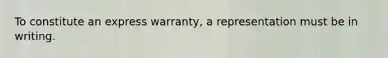 To constitute an express warranty, a representation must be in writing.