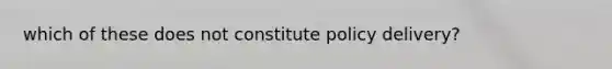 which of these does not constitute policy delivery?