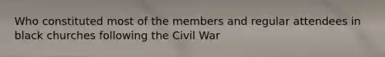 Who constituted most of the members and regular attendees in black churches following the Civil War