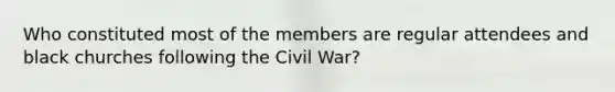 Who constituted most of the members are regular attendees and black churches following the Civil War?