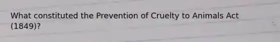 What constituted the Prevention of Cruelty to Animals Act (1849)?