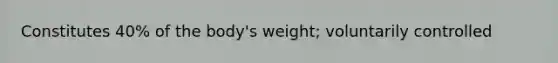 Constitutes 40% of the body's weight; voluntarily controlled