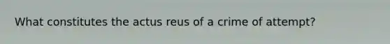 What constitutes the actus reus of a crime of attempt?