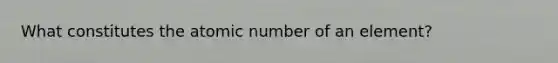 What constitutes the atomic number of an element?