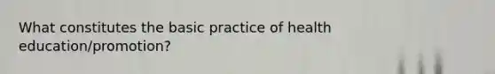 What constitutes the basic practice of health education/promotion?