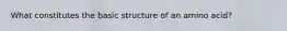 What constitutes the basic structure of an amino acid?