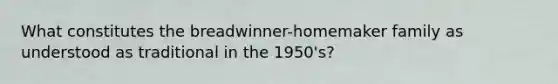 What constitutes the breadwinner-homemaker family as understood as traditional in the 1950's?