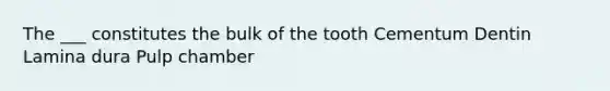 The ___ constitutes the bulk of the tooth Cementum Dentin Lamina dura Pulp chamber