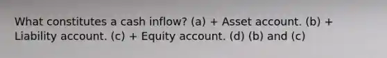 What constitutes a cash inflow? (a) + Asset account. (b) + Liability account. (c) + Equity account. (d) (b) and (c)