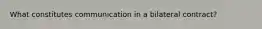 What constitutes communication in a bilateral contract?