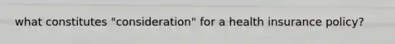 what constitutes "consideration" for a health insurance policy?