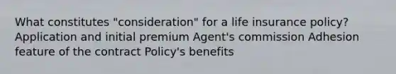 What constitutes "consideration" for a life insurance policy? Application and initial premium Agent's commission Adhesion feature of the contract Policy's benefits