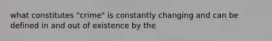 what constitutes "crime" is constantly changing and can be defined in and out of existence by the