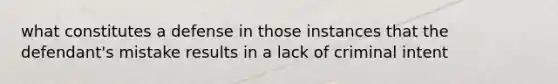 what constitutes a defense in those instances that the defendant's mistake results in a lack of criminal intent