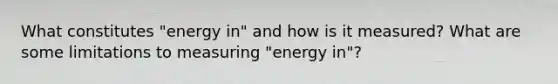 What constitutes "energy in" and how is it measured? What are some limitations to measuring "energy in"?