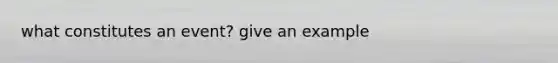 what constitutes an event? give an example