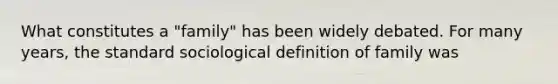 What constitutes a "family" has been widely debated. For many years, the standard sociological definition of family was