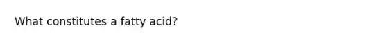 What constitutes a fatty acid?