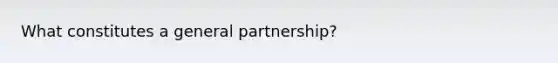 What constitutes a general partnership?