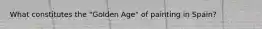 What constitutes the "Golden Age" of painting in Spain?