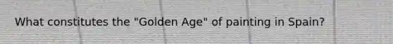 What constitutes the "Golden Age" of painting in Spain?