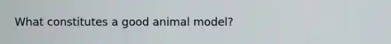 What constitutes a good animal model?