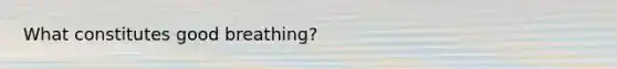 What constitutes good breathing?