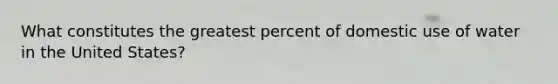 What constitutes the greatest percent of domestic use of water in the United States?