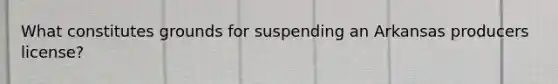 What constitutes grounds for suspending an Arkansas producers license?