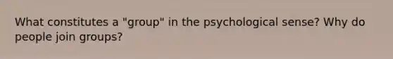 What constitutes a "group" in the psychological sense? Why do people join groups?