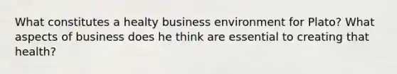 What constitutes a healty business environment for Plato? What aspects of business does he think are essential to creating that health?