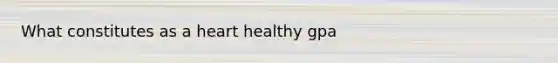 What constitutes as a heart healthy gpa