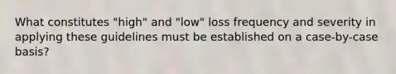 What constitutes "high" and "low" loss frequency and severity in applying these guidelines must be established on a case-by-case basis?