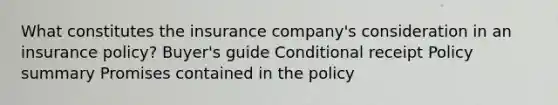 What constitutes the insurance company's consideration in an insurance policy? Buyer's guide Conditional receipt Policy summary Promises contained in the policy