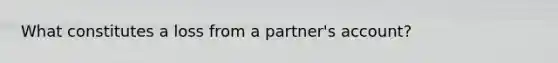 What constitutes a loss from a partner's account?