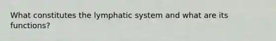 What constitutes the lymphatic system and what are its functions?