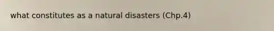 what constitutes as a natural disasters (Chp.4)