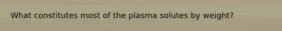 What constitutes most of the plasma solutes by weight?