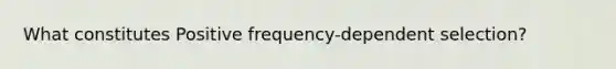 What constitutes Positive frequency-dependent selection?