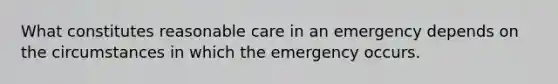 What constitutes reasonable care in an emergency depends on the circumstances in which the emergency occurs.