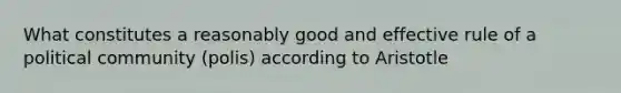 What constitutes a reasonably good and effective rule of a political community (polis) according to Aristotle