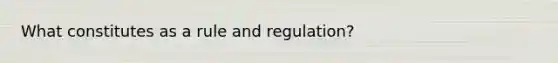 What constitutes as a rule and regulation?