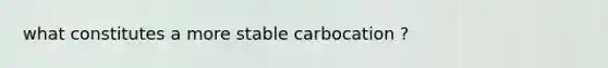 what constitutes a more stable carbocation ?