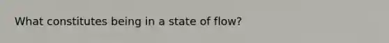 What constitutes being in a state of flow?