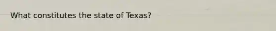 What constitutes the state of Texas?