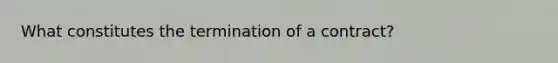 What constitutes the termination of a contract?